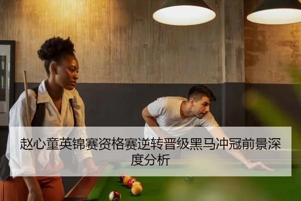 赵心童英锦赛资格赛逆转晋级黑马冲冠前景深度分析