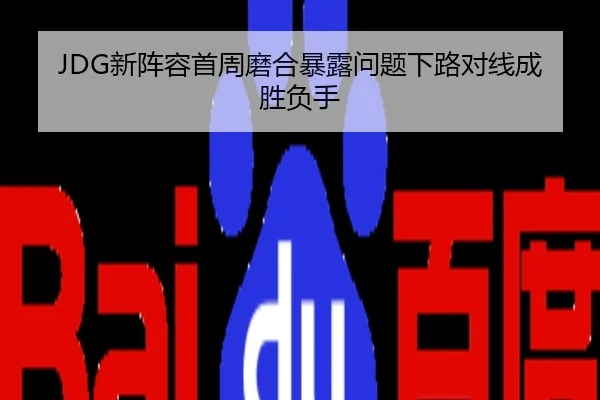 JDG新阵容首周磨合暴露问题下路对线成胜负手